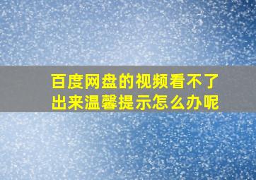 百度网盘的视频看不了出来温馨提示怎么办呢