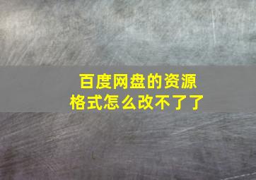 百度网盘的资源格式怎么改不了了