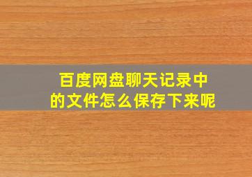 百度网盘聊天记录中的文件怎么保存下来呢