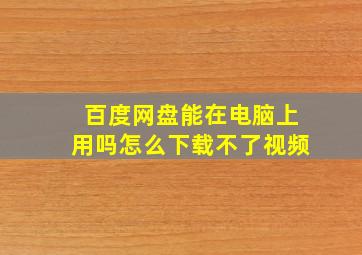 百度网盘能在电脑上用吗怎么下载不了视频