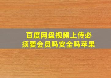 百度网盘视频上传必须要会员吗安全吗苹果