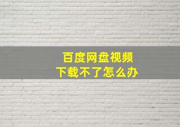 百度网盘视频下载不了怎么办