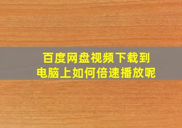 百度网盘视频下载到电脑上如何倍速播放呢