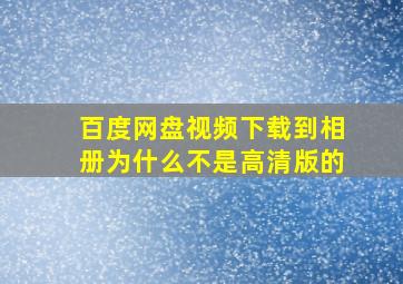 百度网盘视频下载到相册为什么不是高清版的