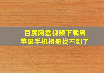 百度网盘视频下载到苹果手机相册找不到了