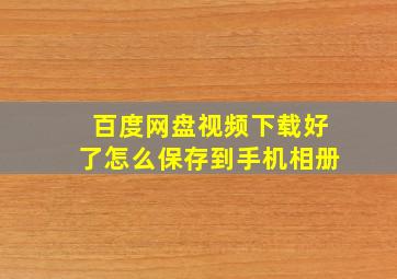 百度网盘视频下载好了怎么保存到手机相册