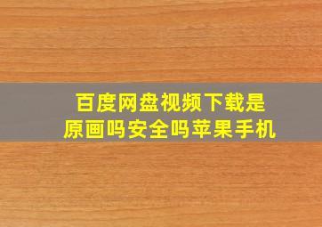 百度网盘视频下载是原画吗安全吗苹果手机