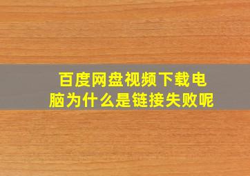 百度网盘视频下载电脑为什么是链接失败呢