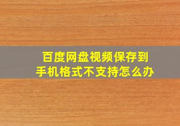 百度网盘视频保存到手机格式不支持怎么办