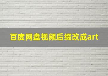 百度网盘视频后缀改成art