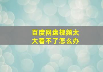 百度网盘视频太大看不了怎么办