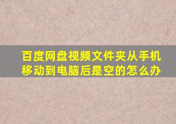 百度网盘视频文件夹从手机移动到电脑后是空的怎么办