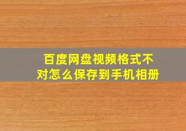 百度网盘视频格式不对怎么保存到手机相册