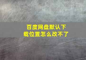 百度网盘默认下载位置怎么改不了