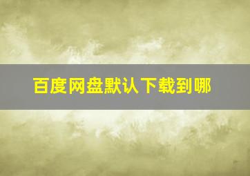 百度网盘默认下载到哪