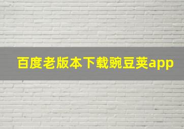 百度老版本下载豌豆荚app