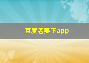 百度老要下app