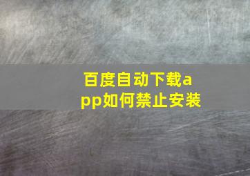 百度自动下载app如何禁止安装