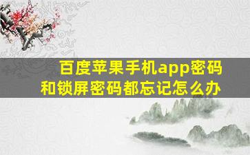 百度苹果手机app密码和锁屏密码都忘记怎么办