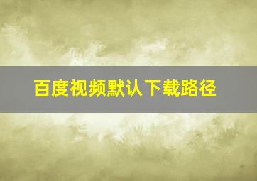 百度视频默认下载路径