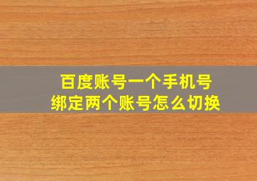 百度账号一个手机号绑定两个账号怎么切换