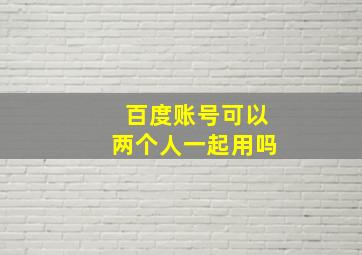 百度账号可以两个人一起用吗