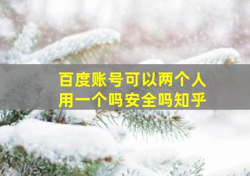 百度账号可以两个人用一个吗安全吗知乎