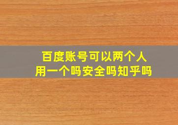 百度账号可以两个人用一个吗安全吗知乎吗