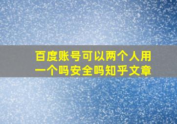 百度账号可以两个人用一个吗安全吗知乎文章