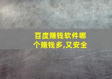 百度赚钱软件哪个赚钱多,又安全