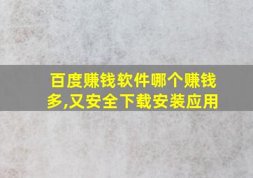 百度赚钱软件哪个赚钱多,又安全下载安装应用