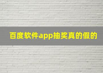 百度软件app抽奖真的假的