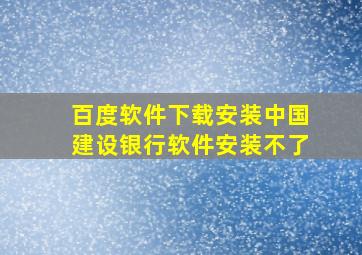 百度软件下载安装中国建设银行软件安装不了