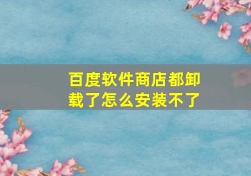 百度软件商店都卸载了怎么安装不了