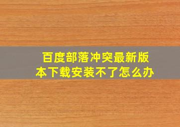 百度部落冲突最新版本下载安装不了怎么办