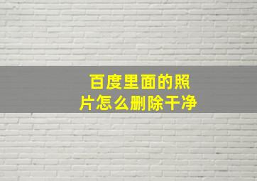 百度里面的照片怎么删除干净