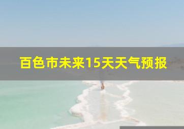 百色市未来15天天气预报