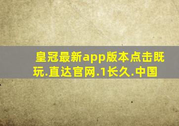 皇冠最新app版本点击既玩.直达官网.1长久.中国