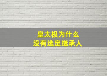 皇太极为什么没有选定继承人