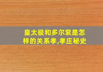 皇太极和多尔衮是怎样的关系孝,孝庄秘史