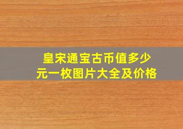 皇宋通宝古币值多少元一枚图片大全及价格