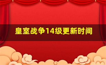 皇室战争14级更新时间