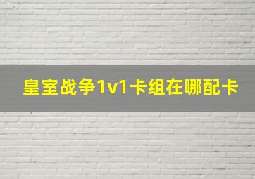 皇室战争1v1卡组在哪配卡