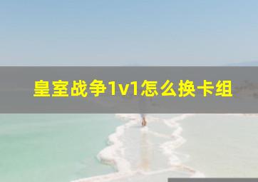 皇室战争1v1怎么换卡组