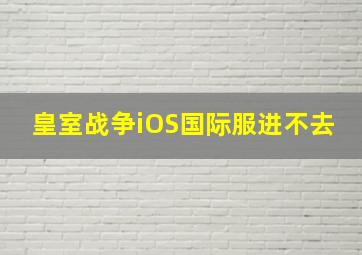 皇室战争iOS国际服进不去