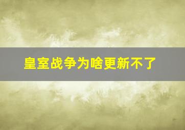 皇室战争为啥更新不了