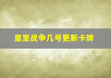 皇室战争几号更新卡牌