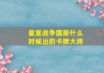 皇室战争国服什么时候出的卡牌大师