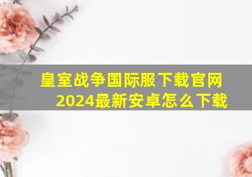 皇室战争国际服下载官网2024最新安卓怎么下载