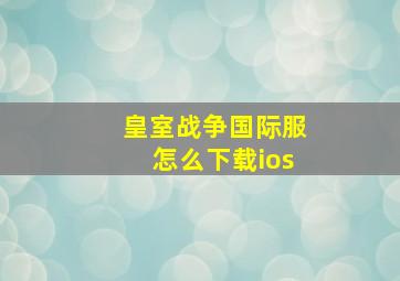 皇室战争国际服怎么下载ios